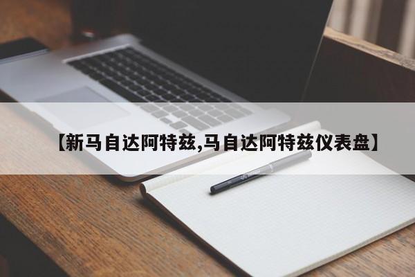 【新马自达阿特兹,马自达阿特兹仪表盘】