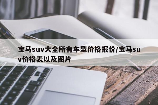 宝马suv大全所有车型价格报价/宝马suv价格表以及图片