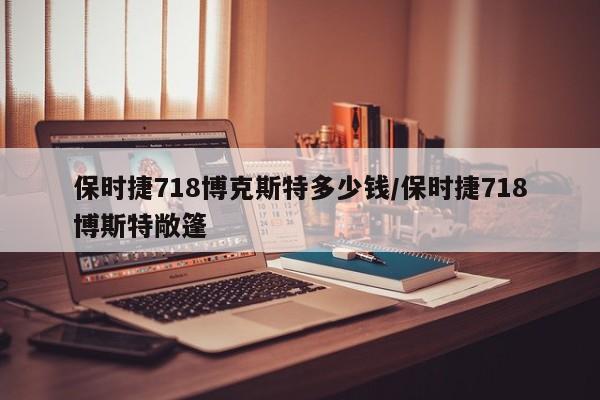 保时捷718博克斯特多少钱/保时捷718博斯特敞篷