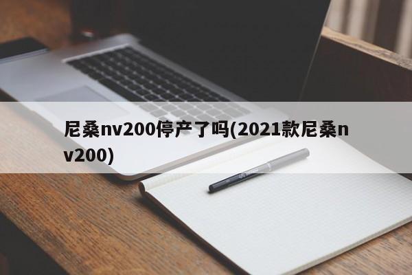 尼桑nv200停产了吗(2021款尼桑nv200)