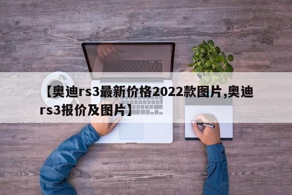 【奥迪rs3最新价格2022款图片,奥迪rs3报价及图片】