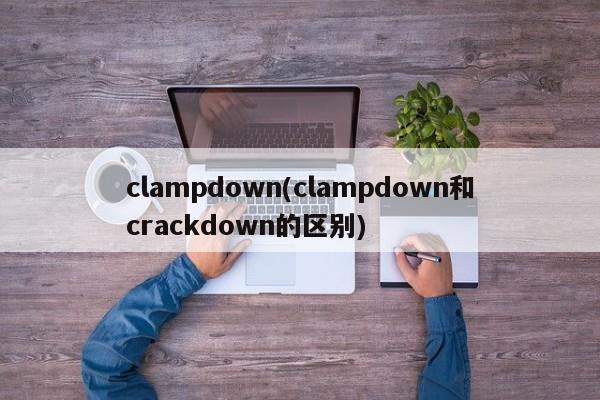 clampdown(clampdown和crackdown的区别)