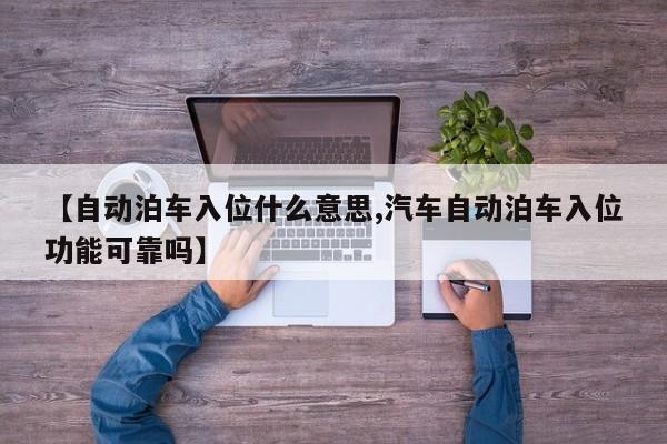 【自动泊车入位什么意思,汽车自动泊车入位功能可靠吗】