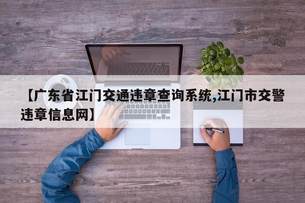 【广东省江门交通违章查询系统,江门市交警违章信息网】