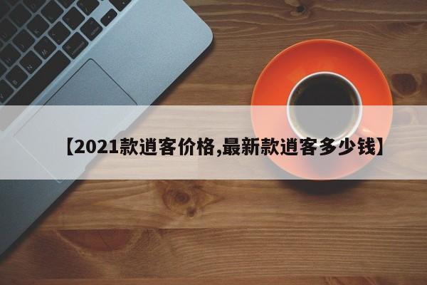 【2021款逍客价格,最新款逍客多少钱】