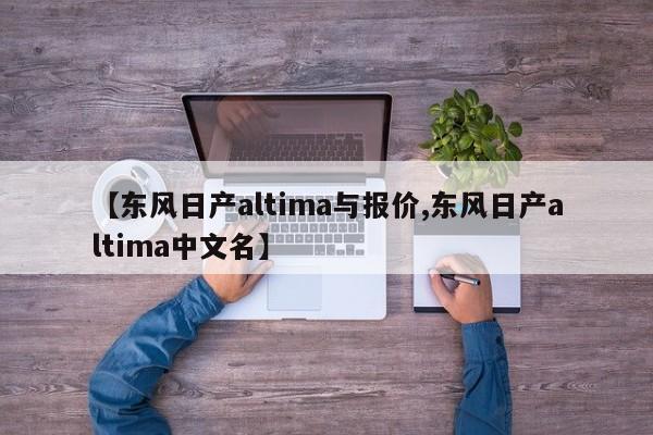 【东风日产altima与报价,东风日产altima中文名】