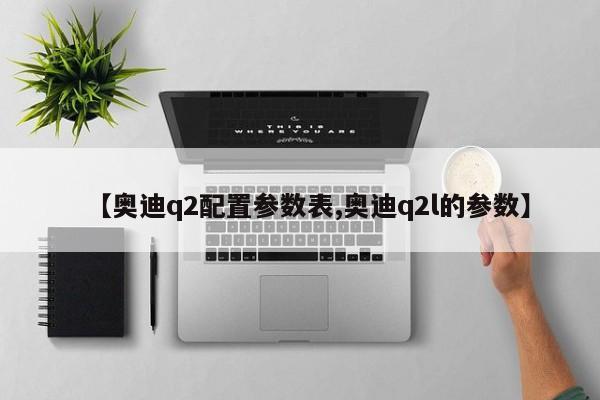 【奥迪q2配置参数表,奥迪q2l的参数】