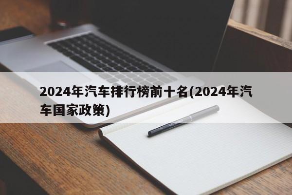 2024年汽车排行榜前十名(2024年汽车国家政策)