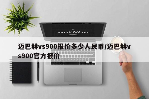 迈巴赫vs900报价多少人民币/迈巴赫vs900官方报价