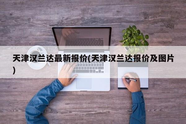 天津汉兰达最新报价(天津汉兰达报价及图片)