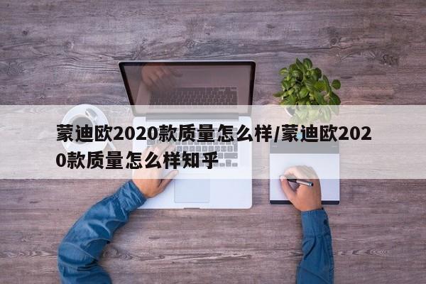 蒙迪欧2020款质量怎么样/蒙迪欧2020款质量怎么样知乎