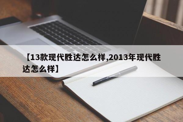 【13款现代胜达怎么样,2013年现代胜达怎么样】