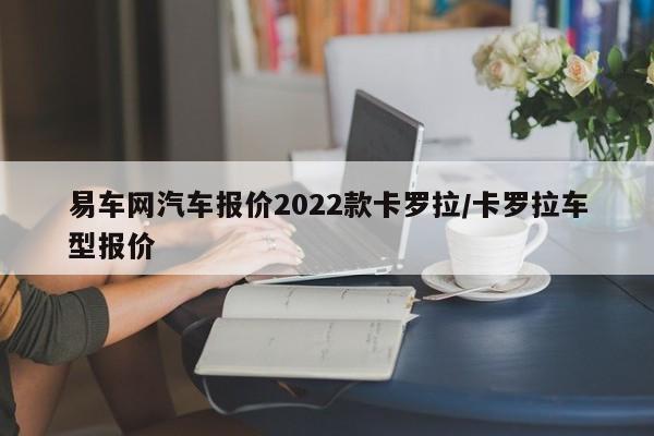 易车网汽车报价2022款卡罗拉/卡罗拉车型报价