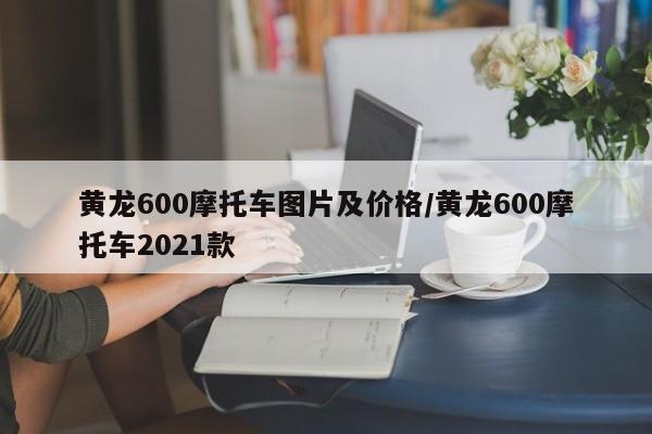 黄龙600摩托车图片及价格/黄龙600摩托车2021款