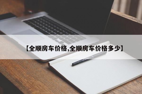 【全顺房车价格,全顺房车价格多少】