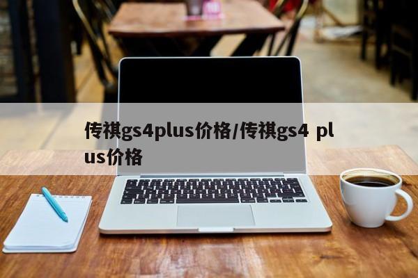传祺gs4plus价格/传祺gs4 plus价格