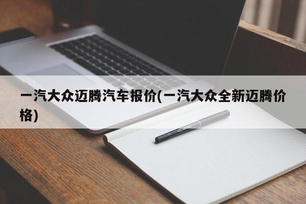 一汽大众迈腾汽车报价(一汽大众全新迈腾价格)