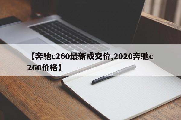 【奔驰c260最新成交价,2020奔驰c260价格】