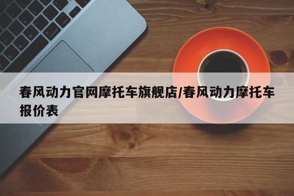 春风动力官网摩托车旗舰店/春风动力摩托车报价表