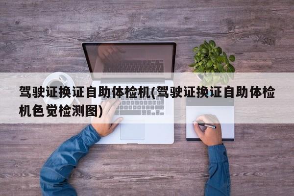驾驶证换证自助体检机(驾驶证换证自助体检机色觉检测图)