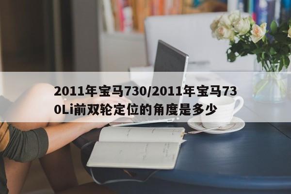 2011年宝马730/2011年宝马730Li前双轮定位的角度是多少