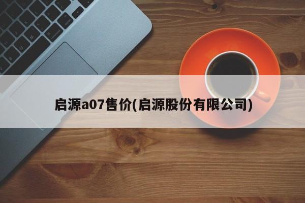 启源a07售价(启源股份有限公司)