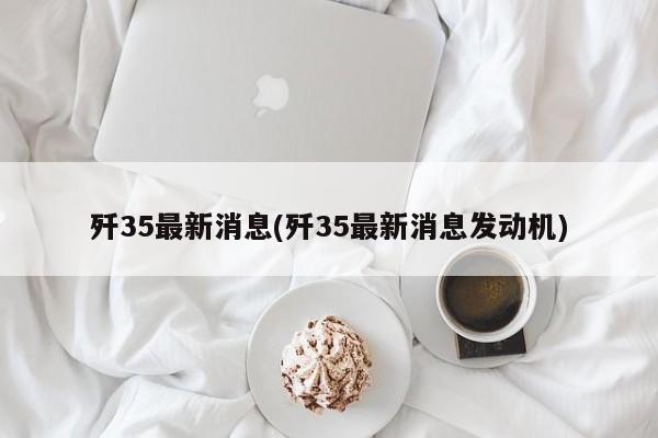 歼35最新消息(歼35最新消息发动机)