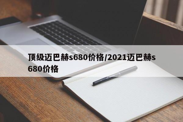 顶级迈巴赫s680价格/2021迈巴赫s680价格