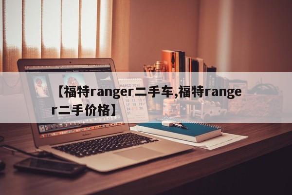 【福特ranger二手车,福特ranger二手价格】