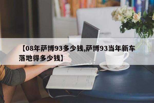 【08年萨博93多少钱,萨博93当年新车落地得多少钱】