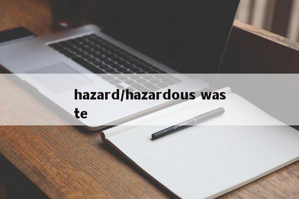 hazard/hazardous waste