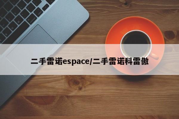 二手雷诺espace/二手雷诺科雷傲