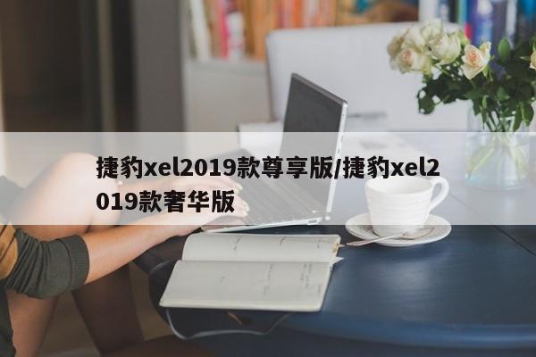 捷豹xel2019款尊享版/捷豹xel2019款奢华版