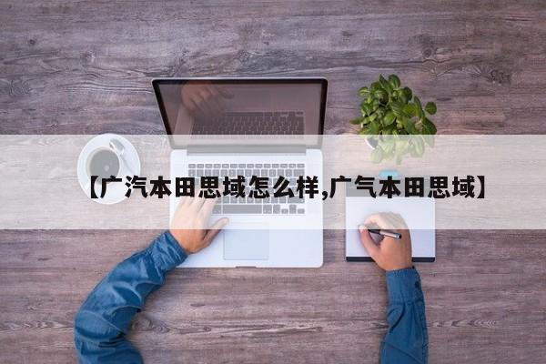 【广汽本田思域怎么样,广气本田思域】