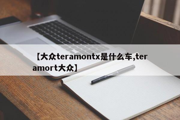 【大众teramontx是什么车,teramort大众】