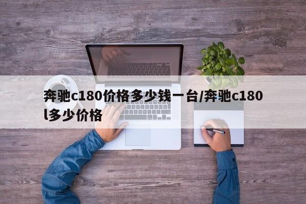 奔驰c180价格多少钱一台/奔驰c180l多少价格