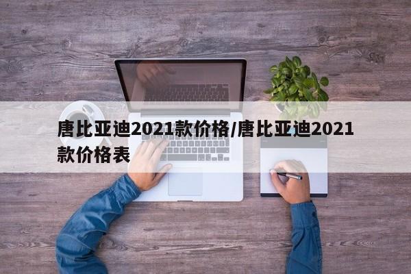 唐比亚迪2021款价格/唐比亚迪2021款价格表