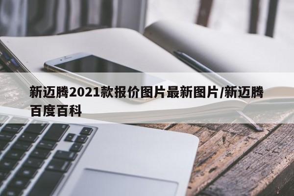 新迈腾2021款报价图片最新图片/新迈腾百度百科