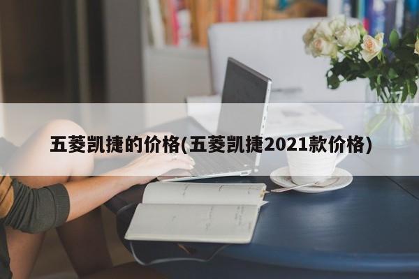 五菱凯捷的价格(五菱凯捷2021款价格)